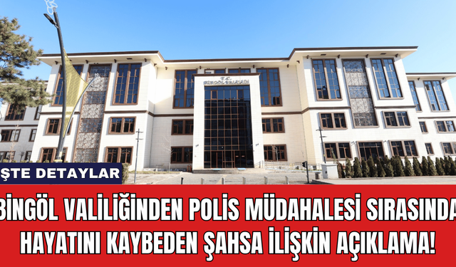 Bingöl Valiliği'nden Polis Müdahalesi Sırasında Hayatını Kaybeden Şahsa İlişkin Açıklama!