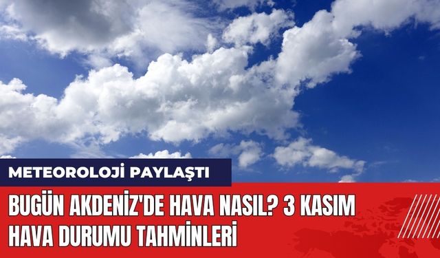 Bugün Akdeniz'de Hava Nasıl? 3 Kasım Hava Durumu Tahminleri