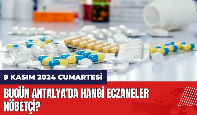 Bugün Antalya'da Hangi Eczaneler Nöbetçi? 9 Kasım 2024