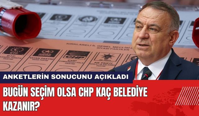 Bugün Seçim Olsa CHP Kaç Belediye Alır?