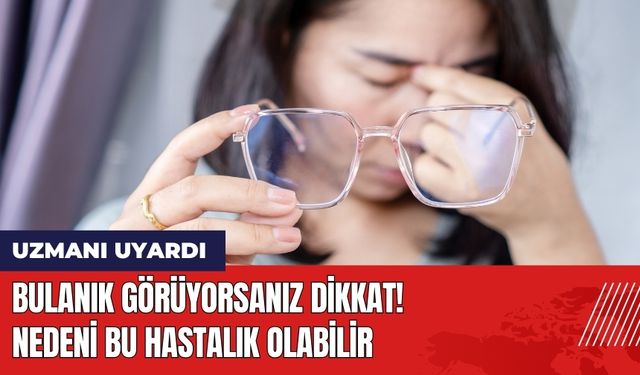 Bulanık Görüyorsanız Dikkat! Nedeni Bu Hastalık Olabilir