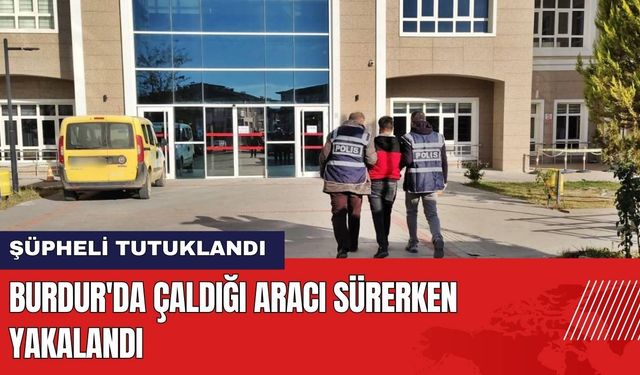 Burdur'da Çaldığı Aracı Sürerken Yakalandı