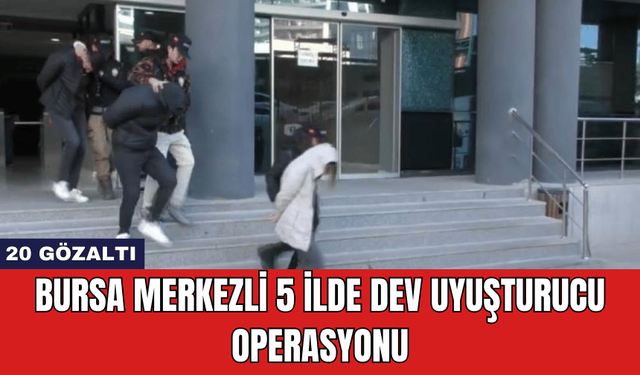 Bursa Merkezli 5 İlde Dev Uy*şturucu Operasyonu: 20 Gözaltı