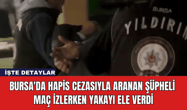 Bursa'da Hapis Cezasıyla Aranan Şüpheli Maç İzlerken Yakayı Ele Verdi