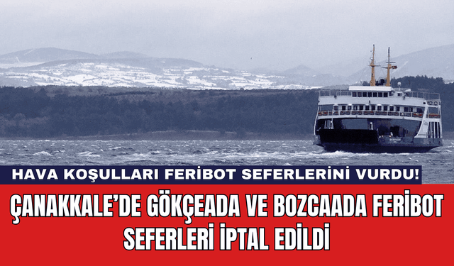 Çanakkale’de Gökçeada ve Bozcaada Feribot Seferleri İptal Edildi