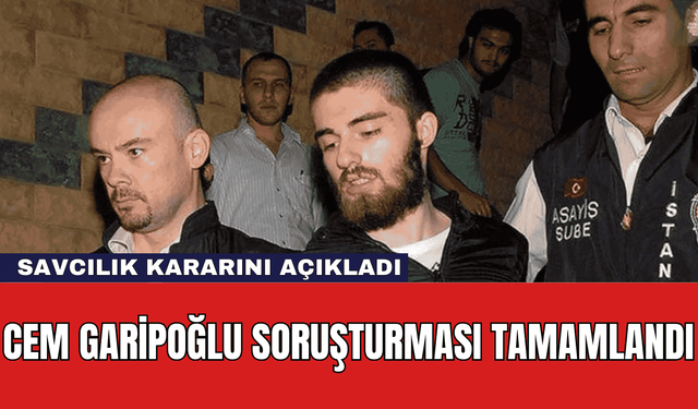 Cem Garipoğlu Soruşturması Tamamlandı