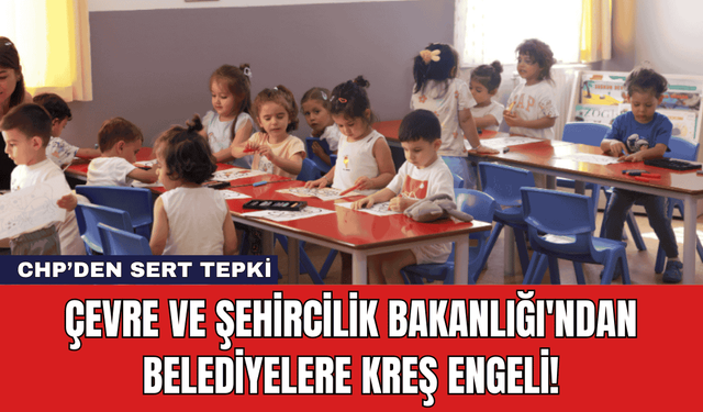 Çevre ve Şehircilik Bakanlığı'ndan Belediyelere Kreş Engeli!