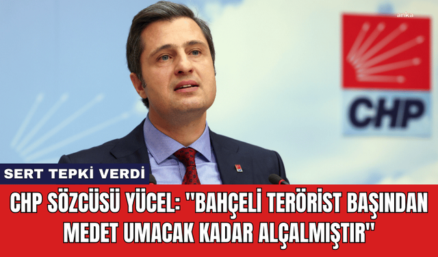 CHP Sözcüsü Yücel: "Bahçeli Terörist Başından Medet Umacak Kadar Alçalmıştır"