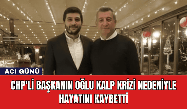 CHP'li Başkanın Oğlu Kalp Krizi Nedeniyle Hayatını Kaybetti