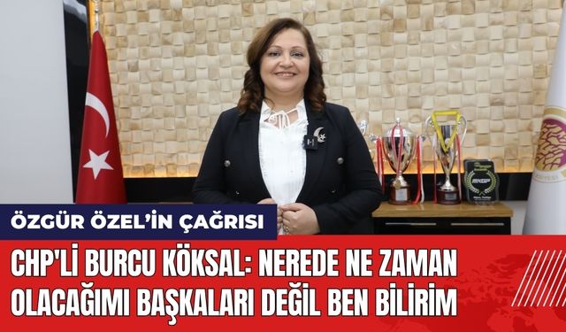 CHP'li Burcu Köksal: Nerede Ne Zaman Olacağımı Ben Bilirim