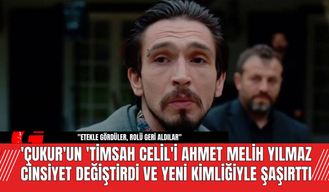 'Çukur'un 'Timsah Celil'i Ahmet Melih Yılmaz Cinsiyet Değiştirdi ve Yeni Kimliğiyle Şaşırttı