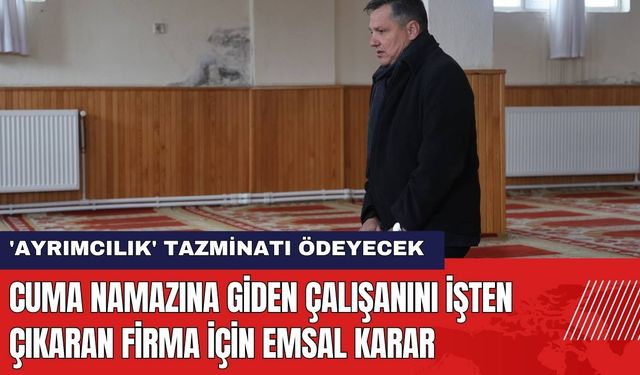 Cuma Namazına Giden Çalışanını İşten Çıkaran Firma İçin Emsal Karar