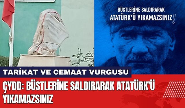 ÇYDD: Büstlerine Saldırarak Atatürk'ü Yıkamazsınız