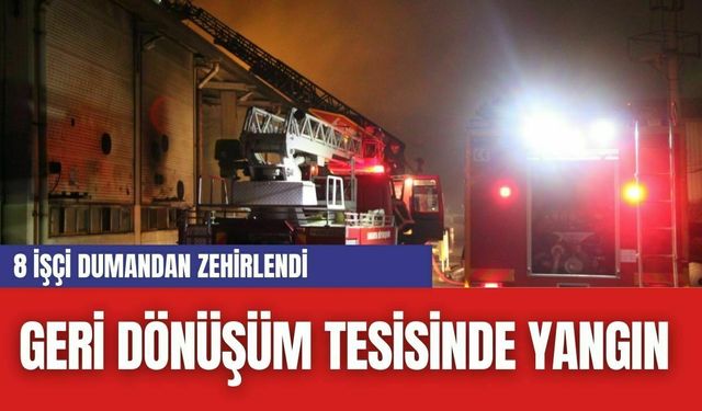 Geri Dönüşüm Tesisinde Yangın...8 işçi dumandan zehirlendi...