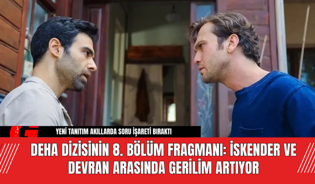 Deha Dizisinin 8. Bölüm Fragmanı: İskender ve Devran Arasında Gerilim Artıyor