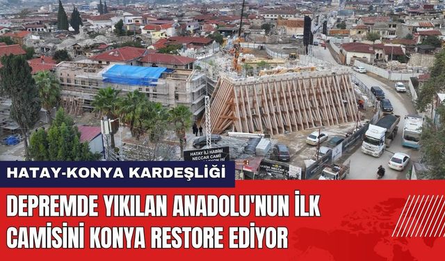 Depremde Yıkılan Anadolu'nun İlk Camisini Konya Restore Ediyor