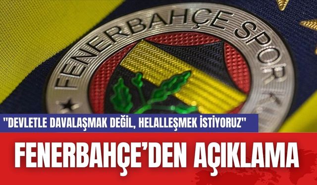 Fenerbahçe'den açıklama: "Devletle Davalaşmak Değil, Helalleşmek İstiyoruz"