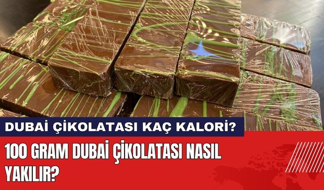 Dubai Çikolatası Kaç Kalori? 100 Gram Dubai Çikolatası Nasıl Yakılır?