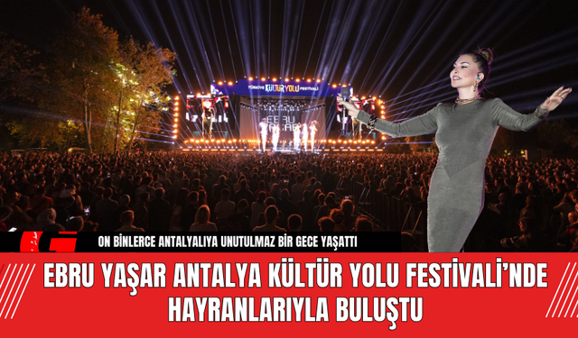 Ebru Yaşar Antalya Kültür Yolu Festivali’nde Hayranlarıyla Buluştu