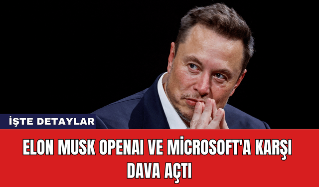 Elon Musk OpenAI ve Microsoft'a Karşı Dava Açtı