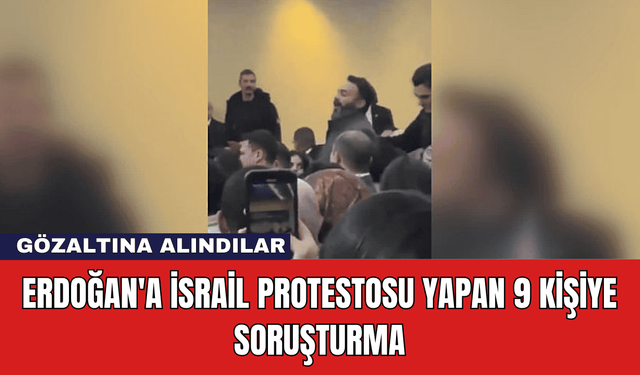 Erdoğan'a İsrail Protestosu Yapan 9 Kişiye Soruşturma