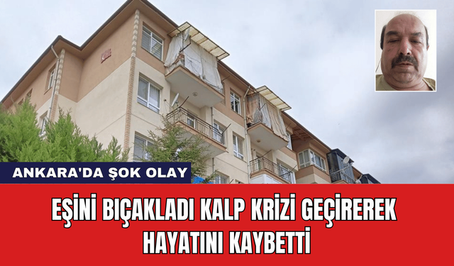 Ankara'da Şok Olay: Eşini Bıçakladı Kalp Krizi Geçirerek Hayatını Kaybetti