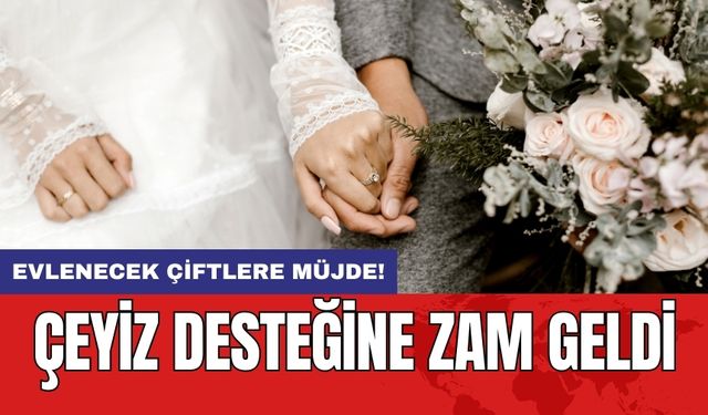 Evlenecek Çiftlere Müjde! Çeyiz Desteğine Zam Geldi