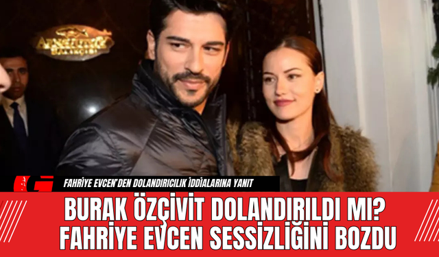 Burak Özçivit Dolandırıldı mı? Fahriye Evcen Sessizliğini Bozdu