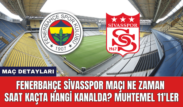 Fenerbahçe Sivasspor Maçı Ne Zaman Saat Kaçta Hangi Kanalda? Muhtemel 11'ler