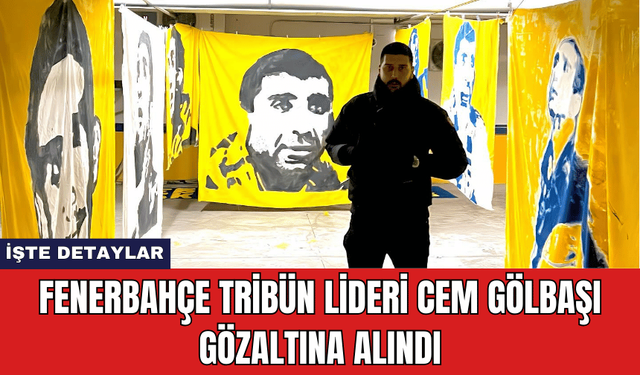 Fenerbahçe Tribün Lideri Cem Gölbaşı Gözaltına Alındı