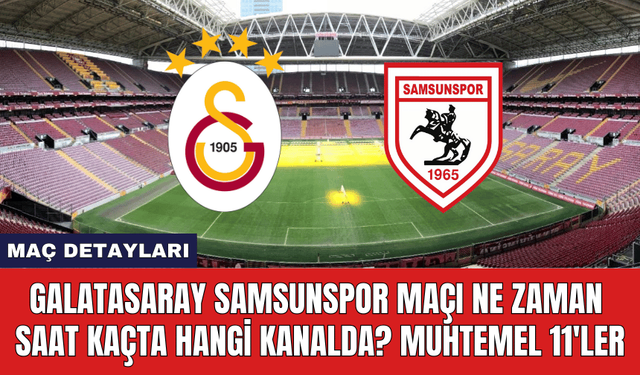 Galatasaray Samsunspor Maçı Ne Zaman Saat Kaçta Hangi Kanalda? Muhtemel 11'ler