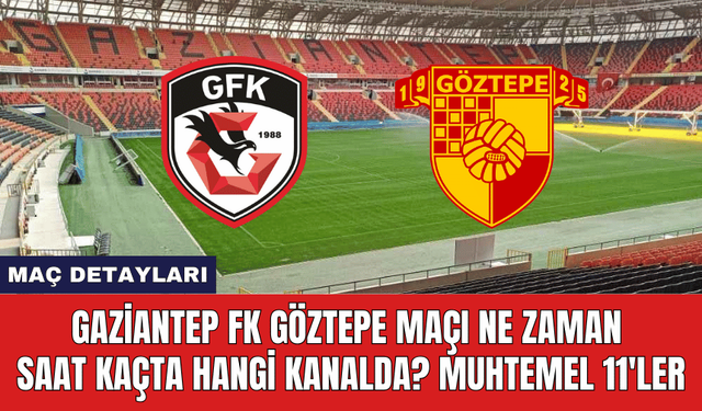 Gaziantep FK Göztepe Maçı Ne Zaman Saat Kaçta Hangi Kanalda? Muhtemel 11'ler