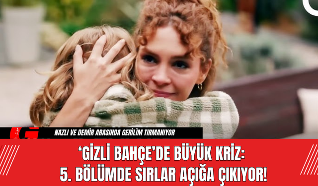 ‘Gizli Bahçe’de Büyük Kriz: 5. Bölümde Sırlar Açığa Çıkıyor!