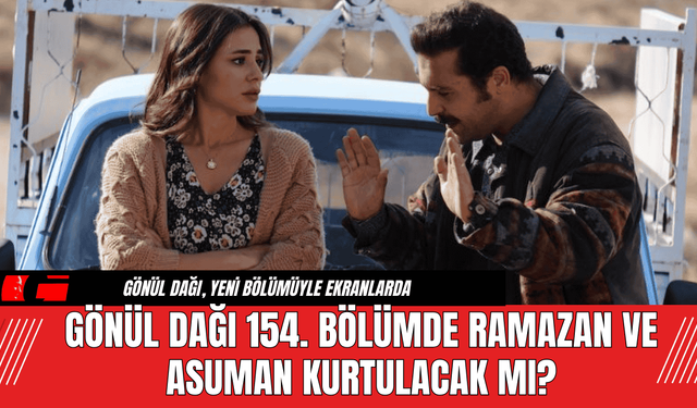 Gönül Dağı 154. Bölümde Ramazan ve Asuman Kurtulacak Mı?