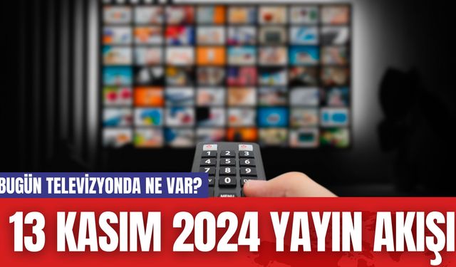 Bugün Televizyonda Ne Var? 13 Kasım 2024 Yayın Akışı