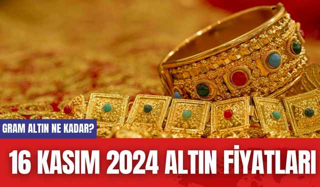 Gram Altın Ne Kadar? 16 Kasım 2024 Altın Fiyatları