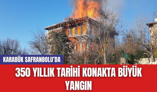 Karabük Safranbolu’da 350 Yıllık Tarihi Konakta Büyük Yangın