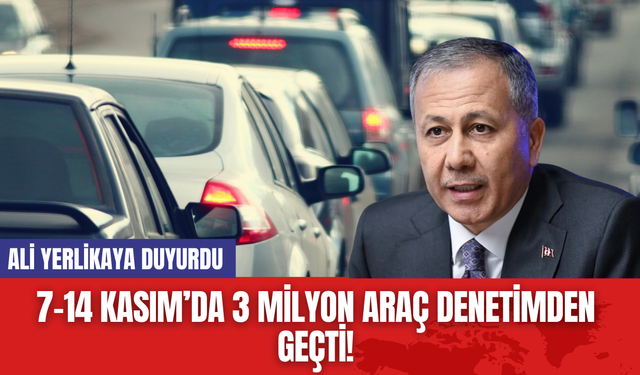 7-14 Kasım’da 3 Milyon Araç Denetimden Geçti! Ali Yerlikaya Duyurdu