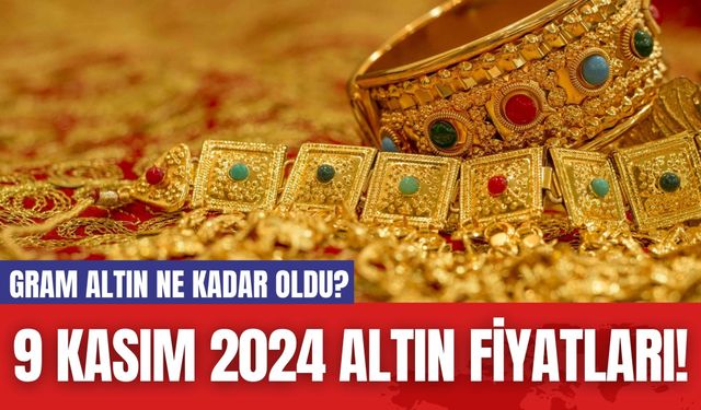 Gram Altın Ne Kadar Oldu? 9 Kasım 2024 Altın Fiyatları!