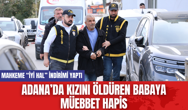 Adana’da Kızını Öldüren Babaya Müebbet Hapis: Mahkeme “İyi Hal” İndirimi Yaptı