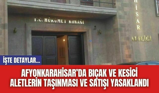 Afyonkarahisar’da Bıçak ve Kesici Aletlerin Taşınması Ve Satışı Yasaklandı