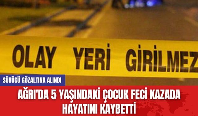 Ağrı'da 5 Yaşındaki Çocuk Feci Kazada Hayatını Kaybetti