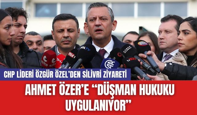 CHP Lideri Özgür Özel’den Silivri Ziyareti: Ahmet Özer’e “Düşman Hukuku Uygulanıyor”