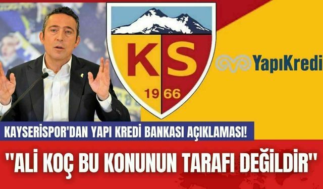 Kayserispor'dan Yapı Kredi Bankası Açıklaması! "Ali Koç Bu Konunun Tarafı Değildir"