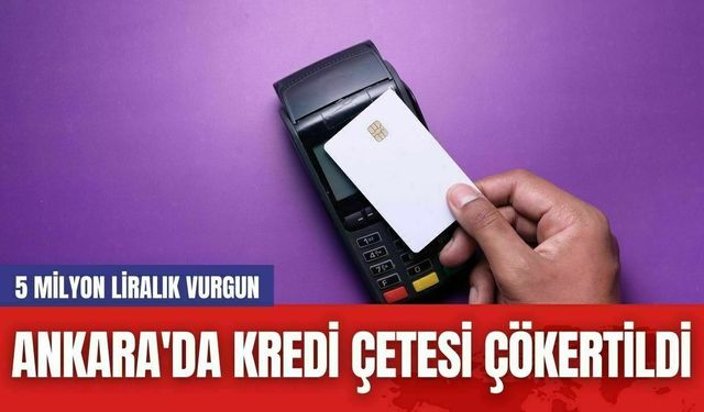 Ankara'da Kredi Çetesi Çökertildi: 5 Milyon Liralık Vurgun