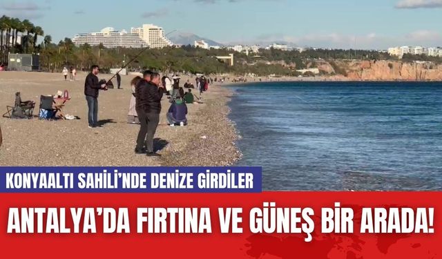 Antalya’da Fırtına ve Güneş Bir Arada! Konyaaltı Sahili’nde Denize Girdiler