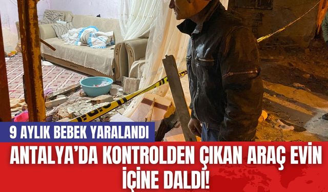 Antalya’da Kontrolden Çıkan Araç Evin İçine Daldı! 9 Aylık Bebek Yaralandı