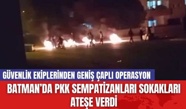 Batman’da PKK Sempatizanları Sokakları Ateşe Verdi