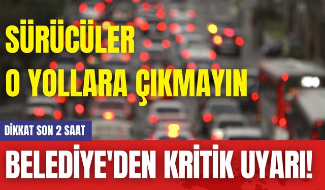 Belediye'den Kritik Uyarı! Dikkat Son 2 Saat