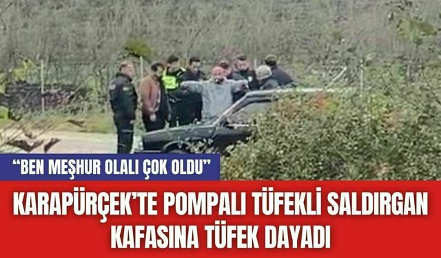 Karapürçek’te Pompalı Tüfekli Saldırgan Kafasına Tüfek Dayadı: “Ben Meşhur Olalı Çok Oldu”